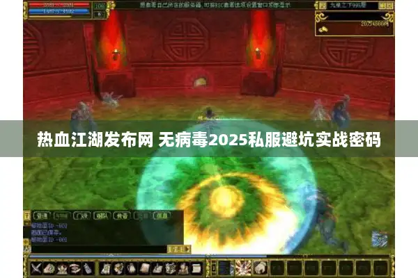 热血江湖发布网 无病毒2025私服避坑实战密码 热血江湖发布网 无病毒2025私服避坑实战密码