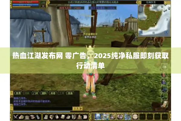热血江湖发布网 零广告，2025纯净私服即刻获取行动清单