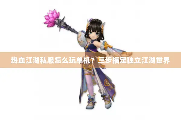 热血江湖私服怎么玩单机？三步搞定独立江湖世界