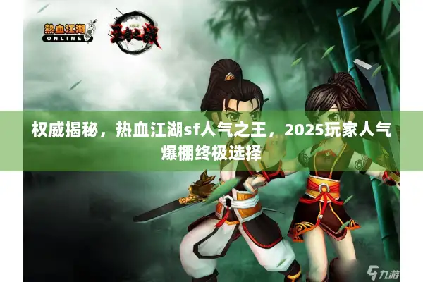 权威揭秘，热血江湖sf人气之王，2025玩家人气爆棚终极选择