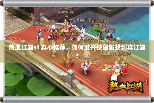 热血江湖sf 真心推荐，如何避开快餐服找到真江湖？