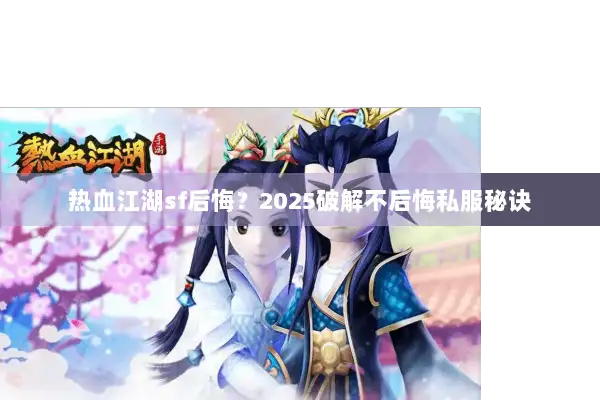 热血江湖sf后悔？2025破解不后悔私服秘诀