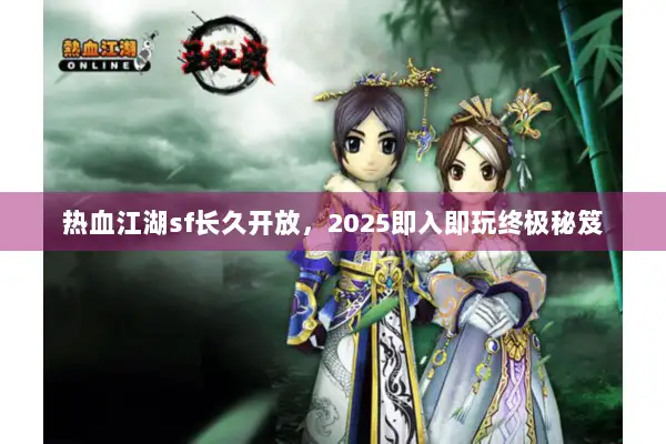 热血江湖sf长久开放，2025即入即玩终极秘笈