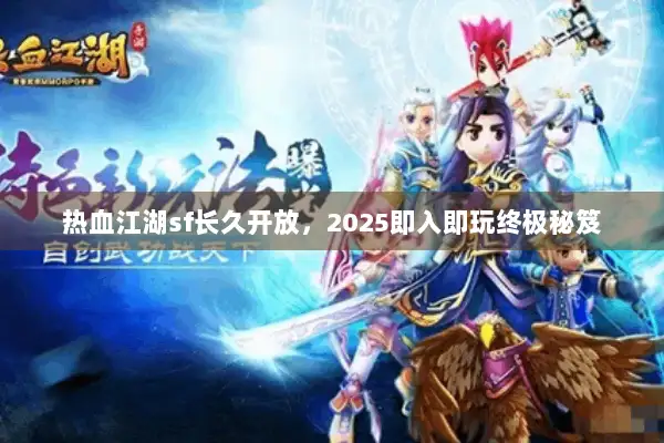 热血江湖sf长久开放，2025即入即玩终极秘笈