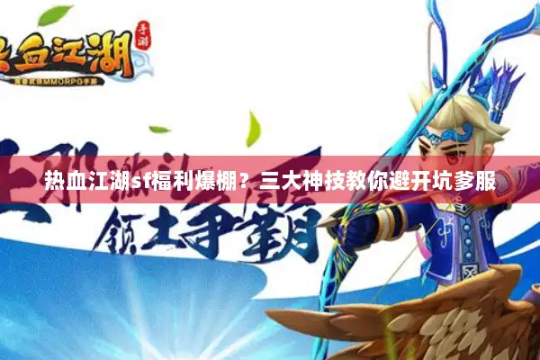 热血江湖sf福利爆棚？三大神技教你避开坑爹服