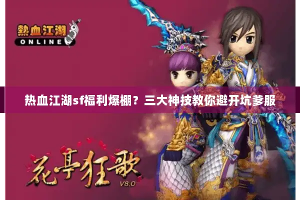 热血江湖sf福利爆棚？三大神技教你避开坑爹服