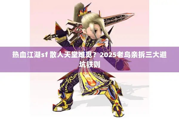 热血江湖sf 散人天堂难觅?2025老鸟亲拆三大避坑铁则 热血江湖sf 散人天堂难觅?2025老鸟亲拆三大避坑铁则