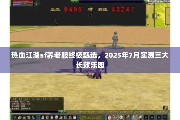 热血江湖sf养老服终极甄选，2025年7月实测三大长效乐园