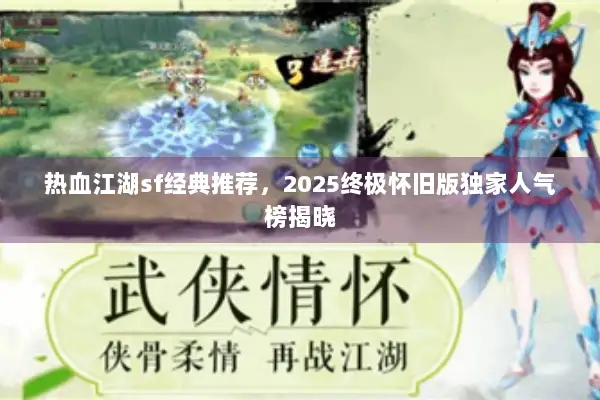 热血江湖sf经典推荐，2025终极怀旧版独家人气榜揭晓
