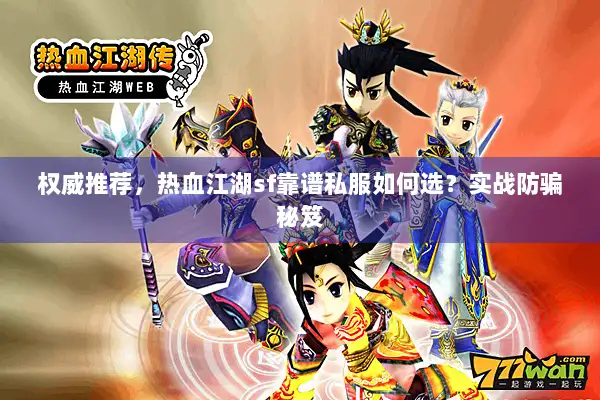 权威推荐，热血江湖sf靠谱私服如何选？实战防骗秘笈