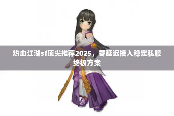 热血江湖sf顶尖推荐2025,零延迟接入稳定私服终极方案 热血江湖sf顶尖推荐2025,零延迟接入稳定私服终极方案