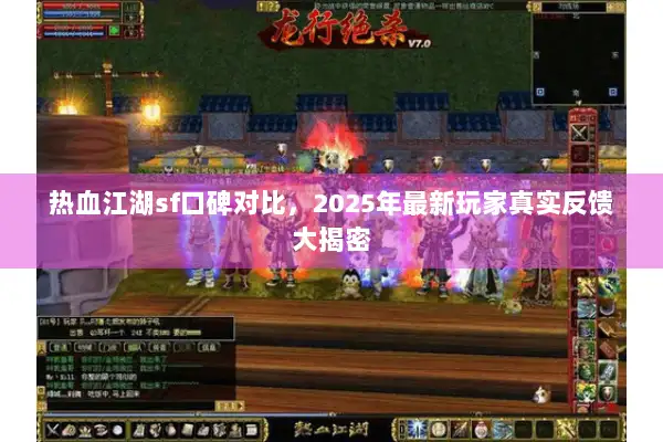 热血江湖sf口碑对比，2025年最新玩家真实反馈大揭密