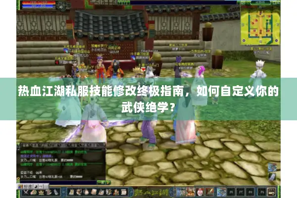 热血江湖私服技能修改终极指南，如何自定义你的武侠绝学？