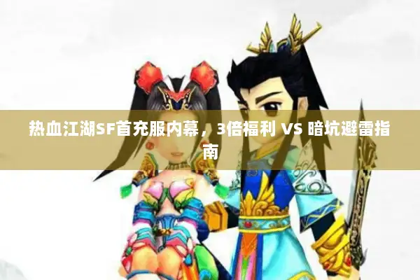 热血江湖SF首充服内幕，3倍福利 VS 暗坑避雷指南