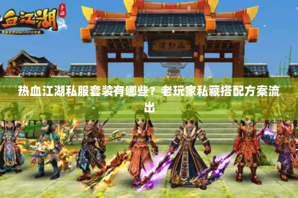 热血江湖私服套装有哪些？老玩家私藏搭配方案流出
