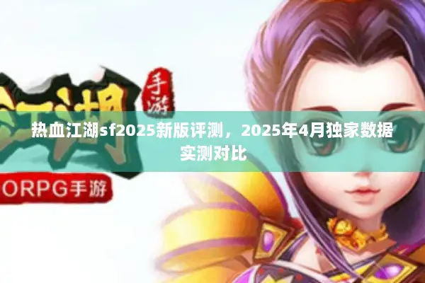 热血江湖sf2025新版评测，2025年4月独家数据实测对比