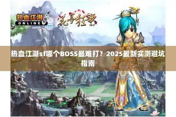 热血江湖sf哪个BOSS最难打？2025最新实测避坑指南
