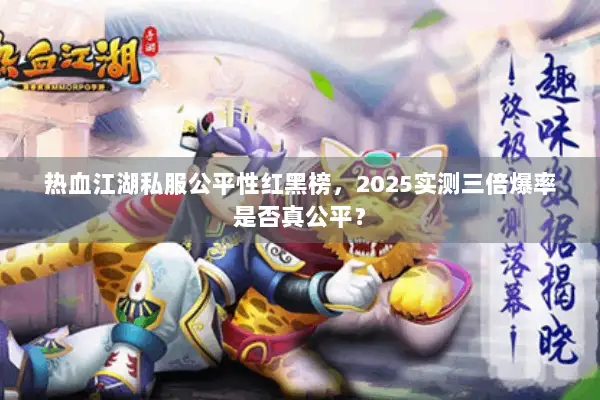 热血江湖私服公平性红黑榜,2025实测三倍爆率是否真公平? 热血江湖私服公平性红黑榜,2025实测三倍爆率是否真公平?