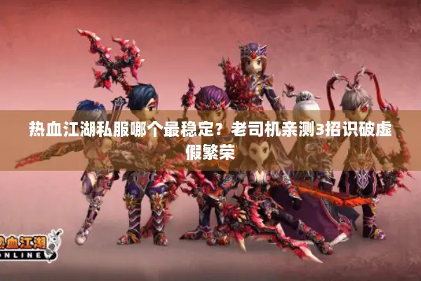 热血江湖私服哪个最稳定？老司机亲测3招识破虚假繁荣