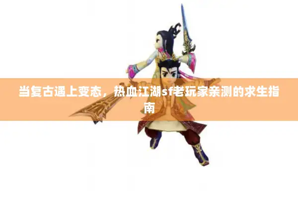 当复古遇上变态，热血江湖sf老玩家亲测的求生指南