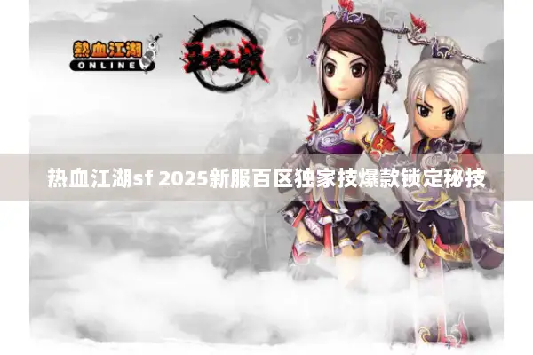 热血江湖sf 2025新服百区独家技爆款锁定秘技