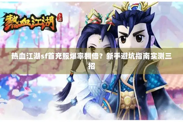 热血江湖sf首充服爆率翻倍？新手避坑指南实测三招