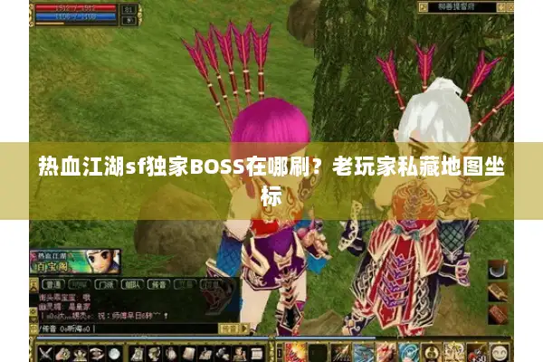 热血江湖sf独家BOSS在哪刷？老玩家私藏地图坐标