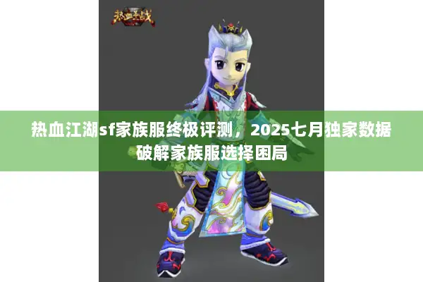 热血江湖sf家族服终极评测，2025七月独家数据破解家族服选择困局