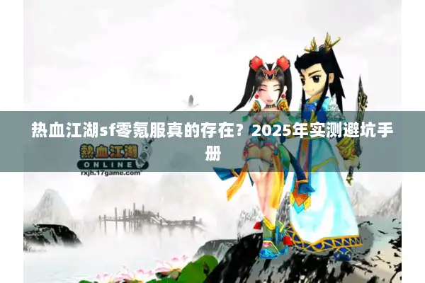 热血江湖sf零氪服真的存在？2025年实测避坑手册