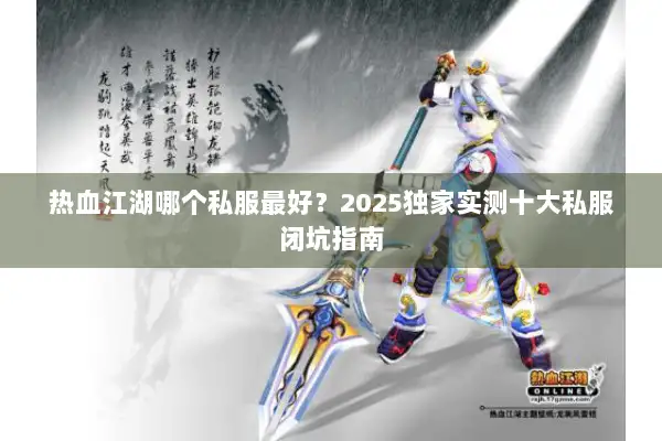 热血江湖哪个私服最好？2025独家实测十大私服闭坑指南