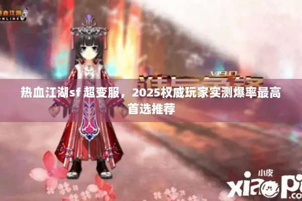 热血江湖sf 超变服，2025权威玩家实测爆率最高首选推荐
