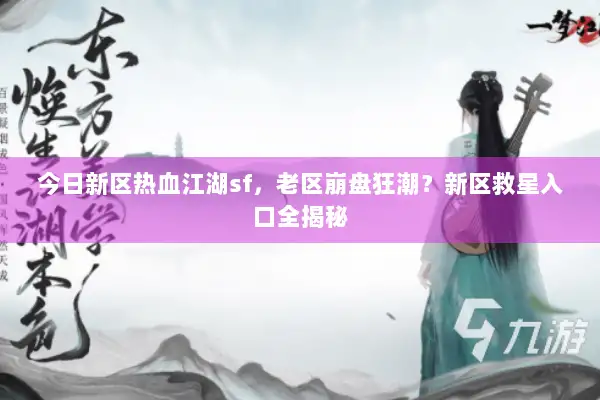 今日新区热血江湖sf,老区崩盘狂潮?新区救星入口全揭秘 今日新区热血江湖sf,老区崩盘狂潮?新区救星入口全揭秘
