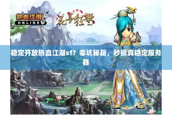 稳定开放热血江湖sf？零坑秘籍，秒锁真稳定服务器