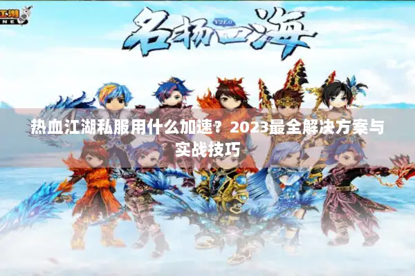 热血江湖私服用什么加速?2023最全解决方案与实战技巧 热血江湖私服用什么加速?2023最全解决方案与实战技巧