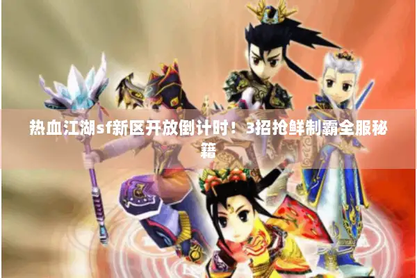 热血江湖sf新区开放倒计时！3招抢鲜制霸全服秘籍