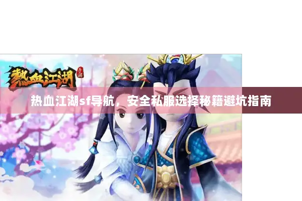 热血江湖sf导航，安全私服选择秘籍避坑指南