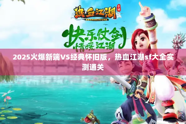 2025火爆新端VS经典怀旧版,热血江湖sf大全实测通关 2025火爆新端VS经典怀旧版,热血江湖sf大全实测通关