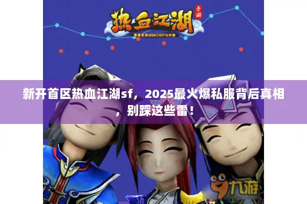 新开首区热血江湖sf，2025最火爆私服背后真相，别踩这些雷！