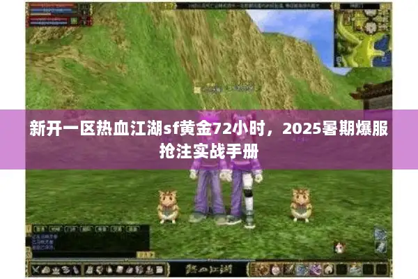 新开一区热血江湖sf黄金72小时，2025暑期爆服抢注实战手册
