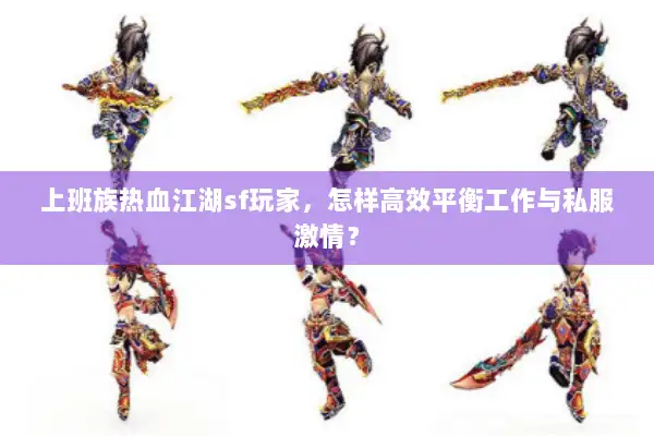 上班族热血江湖sf玩家,怎样高效平衡工作与私服激情? 上班族热血江湖sf玩家,怎样高效平衡工作与私服激情?
