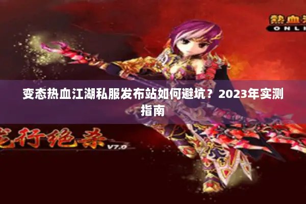 变态热血江湖私服发布站如何避坑？2023年实测指南