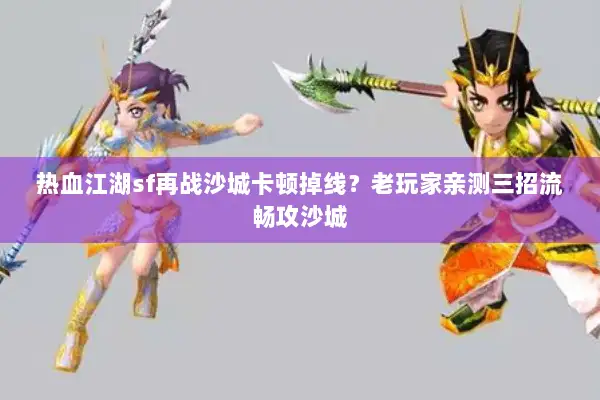 热血江湖sf再战沙城卡顿掉线?老玩家亲测三招流畅攻沙城 热血江湖sf再战沙城卡顿掉线?老玩家亲测三招流畅攻沙城