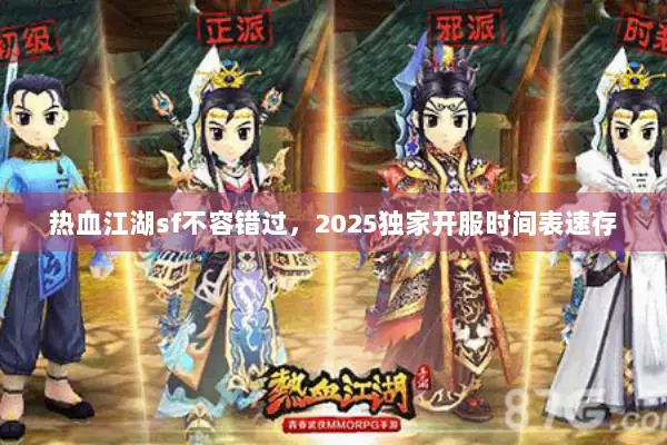 热血江湖sf不容错过，2025独家开服时间表速存
