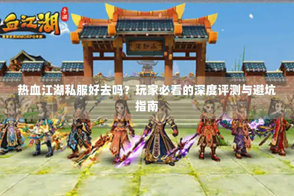 热血江湖私服好去吗?玩家必看的深度评测与避坑指南 热血江湖私服好去吗?玩家必看的深度评测与避坑指南