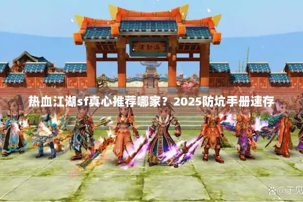 热血江湖sf真心推荐哪家？2025防坑手册速存