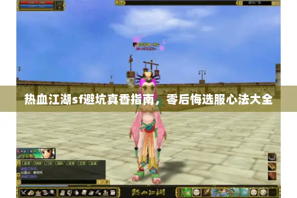 热血江湖sf避坑真香指南，零后悔选服心法大全