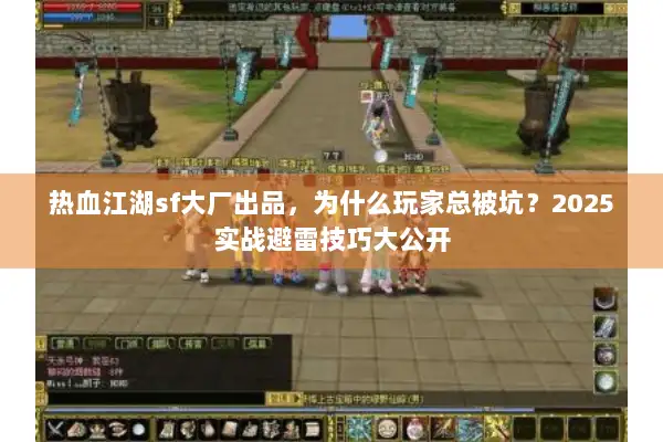 热血江湖sf大厂出品，为什么玩家总被坑？2025实战避雷技巧大公开
