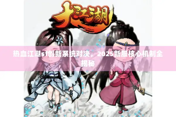 热血江湖sf创新系统对决，2025新服核心机制全揭秘