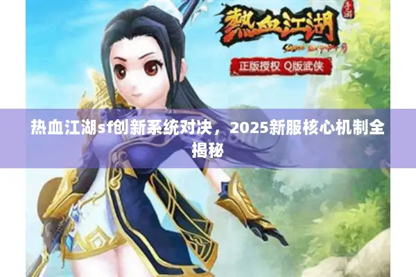 热血江湖sf创新系统对决，2025新服核心机制全揭秘