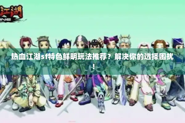 热血江湖sf特色鲜明玩法推荐？解决你的选择困扰！